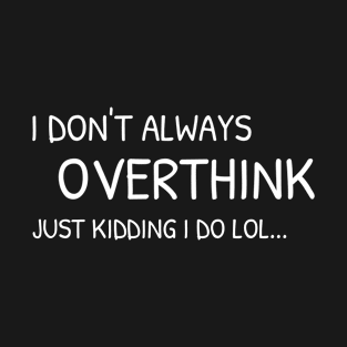 I don't always overthink - Just kidding I do lol | Funny T-Shirt