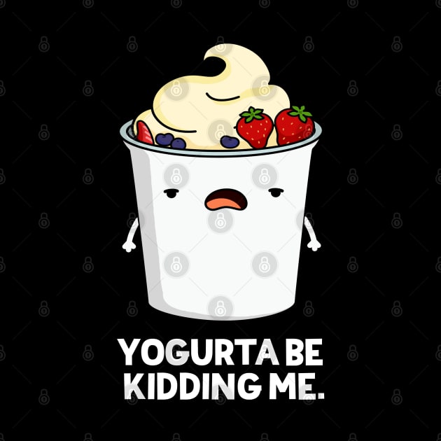 Yogurta Be Kidding Me Cute Yogurt Pun by punnybone