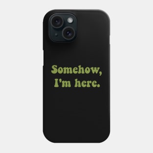 Somehow, I'm here. Phone Case