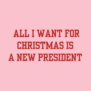 all i want for christmas is a new president, Funny Holiday T-Shirt