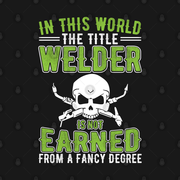 In The World The Title Welder Is Not Earned From A Fancy Degree by Tee-hub