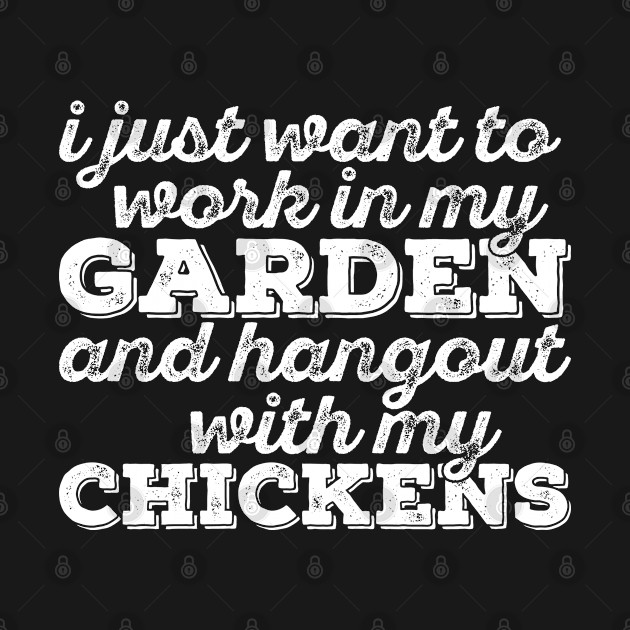 I Just Want to Work in My Garden and Hangout With My Chickens by BramCrye