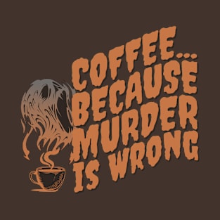 Coffee... Because Murder Is Wrong T-Shirt