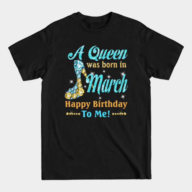 Discover A Queen Was Born In March Happy Birthday To Me T-Shirt - A Queen Was Born In March - T-Shirt