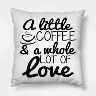 A Little Coffee and A Whole Lot Of Love Pillow