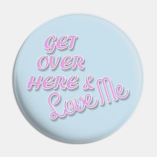 Get Over Here And Love Me Pin