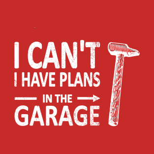 I CAN'T I Have PLANS in the GARAGE Carpenter Wood Working Framer White T-Shirt