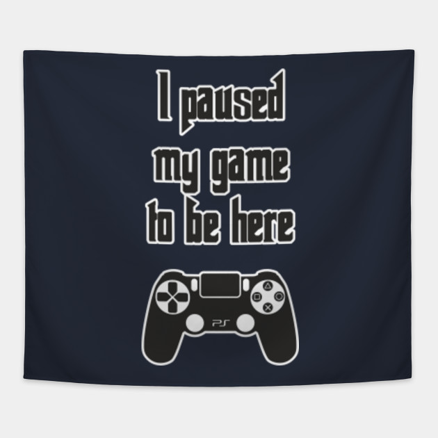 I Paused My Game to Be Here Funny Design Art Gift for Game Lovers