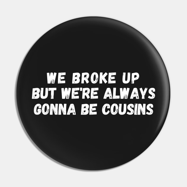 We Broke Up But We're Always Gonna Be Cousins Pin by manandi1