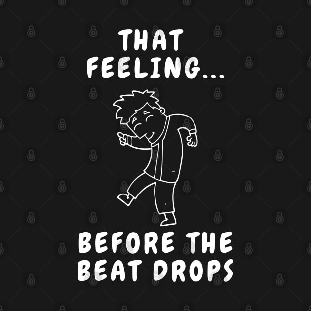 That Feeling before the Beat Drops by T-Shirt Dealer