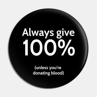 Always give 100% (unless you're donating blood) Pin