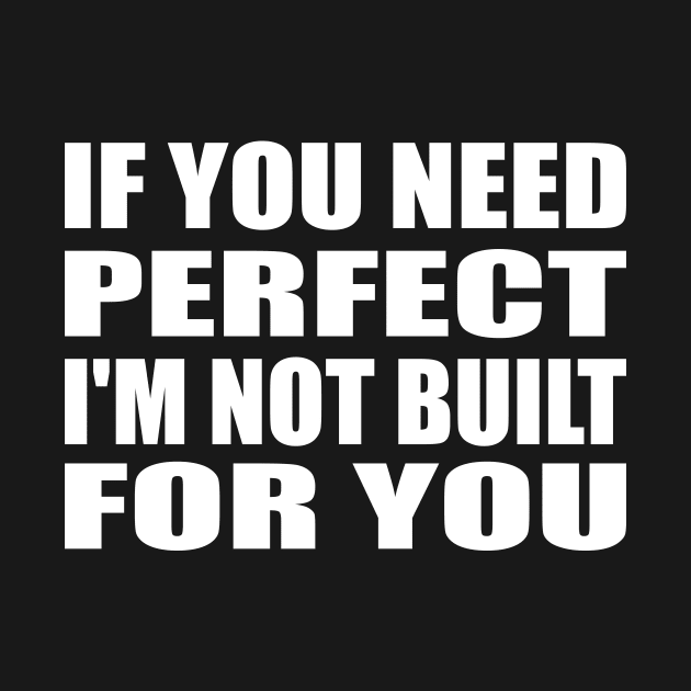 IF YOU NEED PERFECT I'M NOT BUILT FOR YOU by Geometric Designs