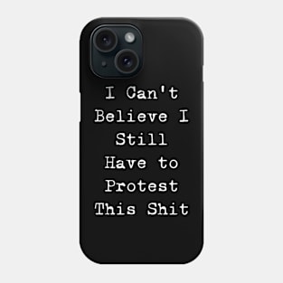 I cannot believe I still have to protest this shit Phone Case