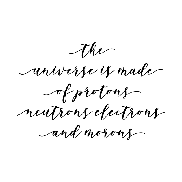 the universe is made of protons neutrons electrons and morons by GMAT