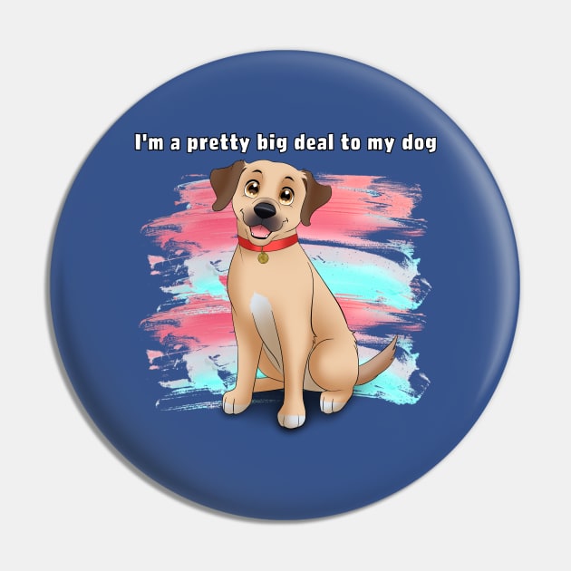 I'm a pretty big deal to my dog Pin by THE Dog Designs