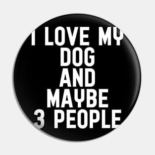 I love my dog and maybe 3 people Pin