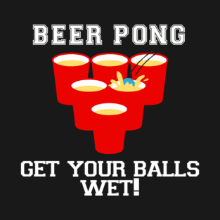 Beer Pong Get your balls wet T-Shirt