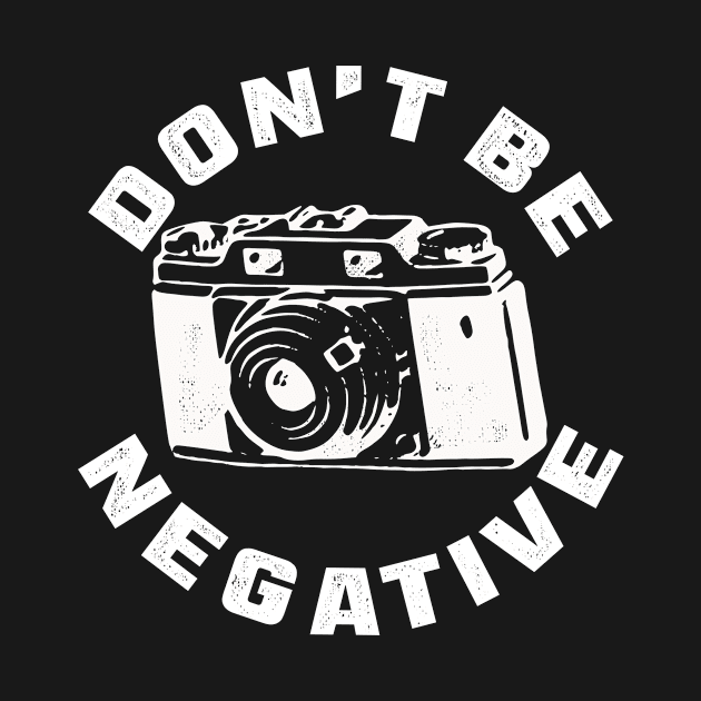 Don t be negative for photographer by Shirtttee