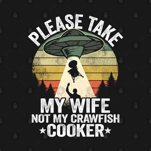 Please Take My Wife Not My Crawfish Cooker Funny Crawfish by Kuehni