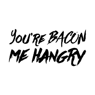 You're Bacon Me Hangry T-Shirt