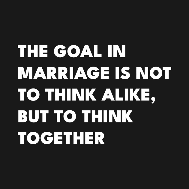 The Goal In Marriage Is Not To Think Alike But To Think Together by ANAREL