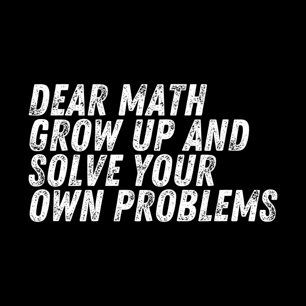 Dear Math Grow Up And Solve Your Own Problems by darafenara