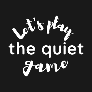 Let's Play the Quiet Game T-Shirt