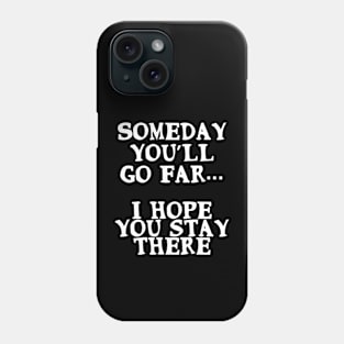 Someday you’ll go far. I hope you stay there Phone Case