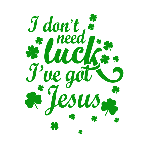 I Don't Need Luck I've Got Jesus Christian St. Patrick's Day by RobertBowmanArt