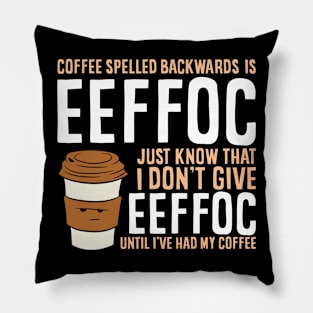 Coffee Spelled Backwards Is Eeffoc Just Know That I Dont Give Eeffoc Until I've Had My Coffee Pillow