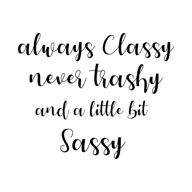 Always classy never trashy and a little bit sassy by T-shirtlifestyle