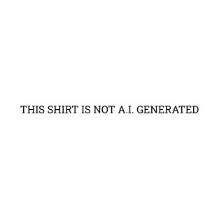 This shirt is not A.I. generated T-Shirt