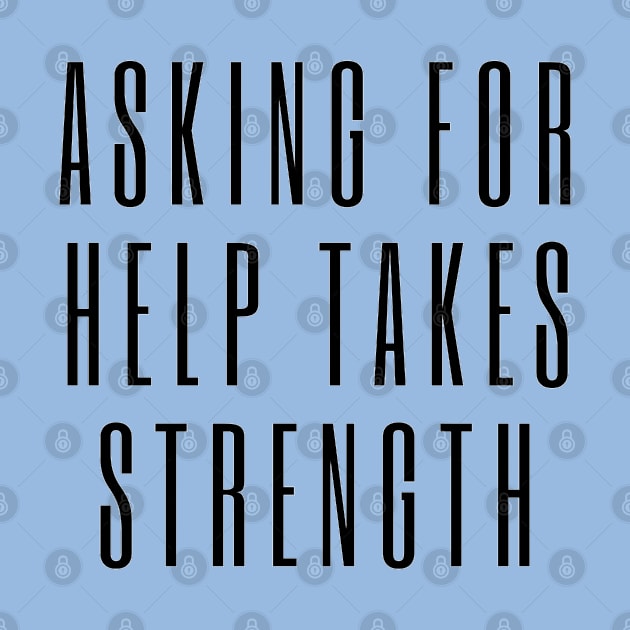 Asking for Help Takes Strength - mental health awareness, suicide prevention by Tenpmcreations