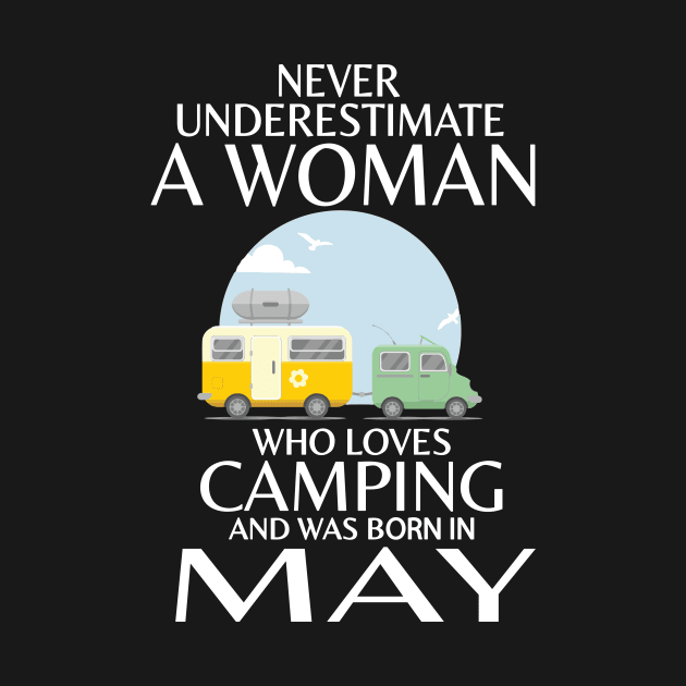 Never Underestimate A Woman Wo Loves Camping And Was Born In May Happy Birthday Campers by Cowan79