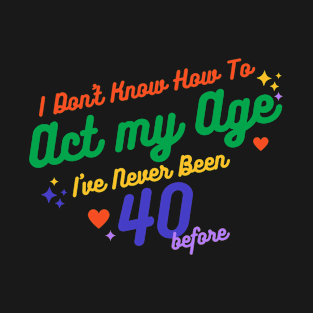 I don't know how to act at my age. I've never been this old before T-Shirt