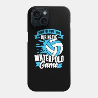 Sorry For What I Said During The Waterpolo Game Phone Case