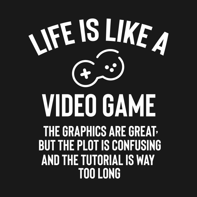 Life Video Game Fun Quote Humor Video Game TShirt TeePublic
