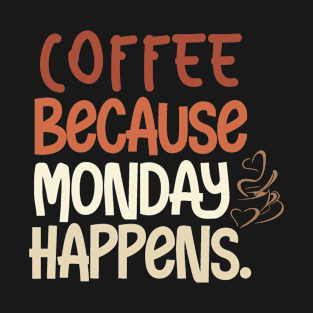 Coffee Because Monday Happens T-Shirt