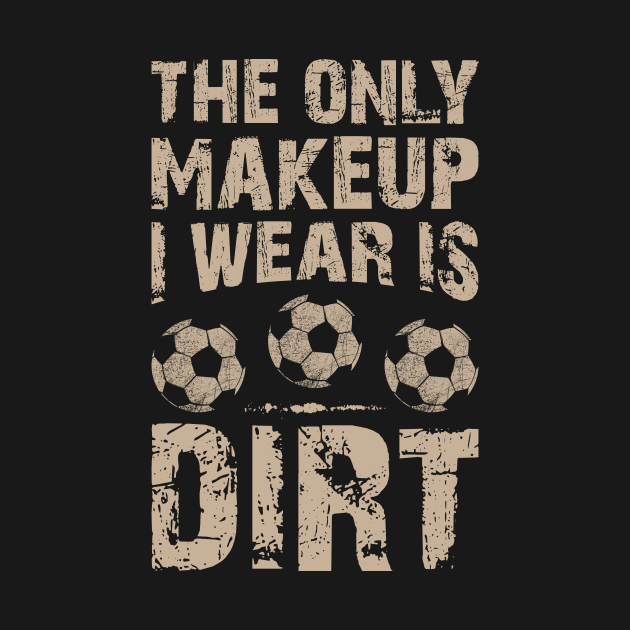 Soccer Lover Funny Tee The Only Makeup I Wear Is Dirt by celeryprint