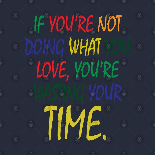 If You're Not Doing What You Love You're Wasting Your Time by ZeroOne