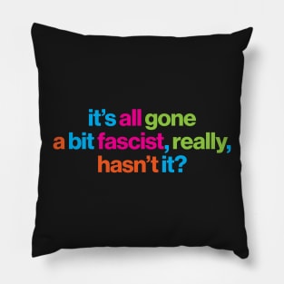 It's all gone a bit fascist, really, hasn't it? - political message Pillow