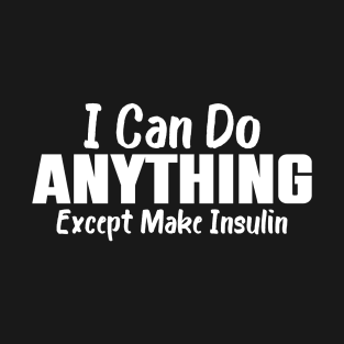 I Can Do Anything Except Make Insulin T-Shirt