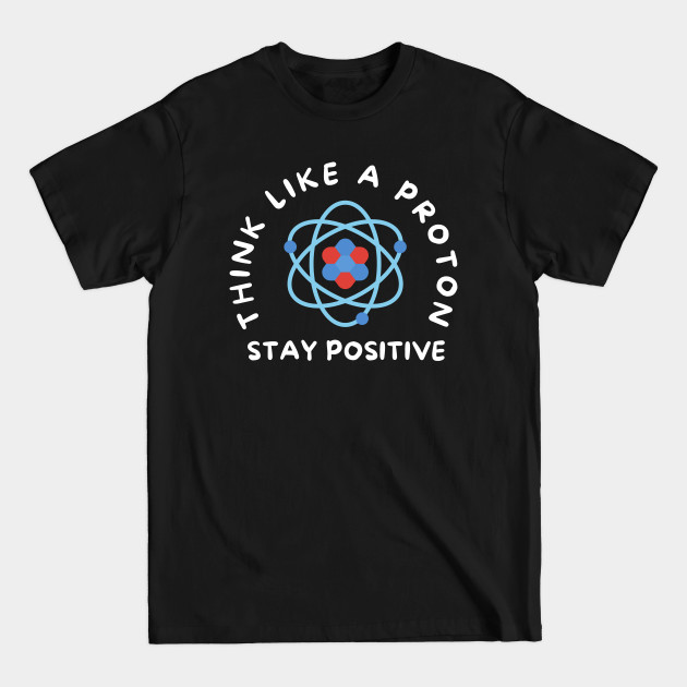 Discover Think Like A Proton Stay Positive - Proton - T-Shirt