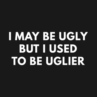 I May Be Ugly But I Used To Be Uglier T-Shirt