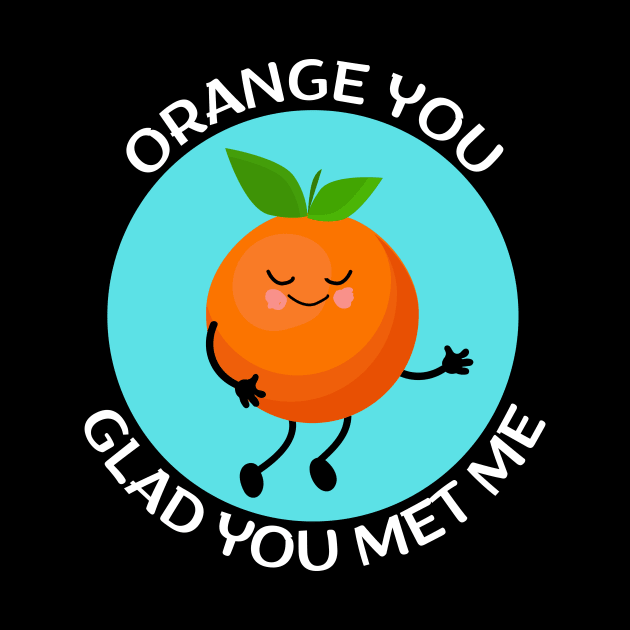 Orange You Glad You Met Me | Orange Pun by Allthingspunny