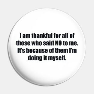 I am thankful for all of those who said NO to me. It’s because of them I’m doing it myself Pin