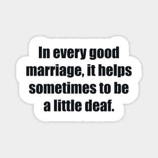In every good marriage, it helps sometimes to be a little deaf Magnet