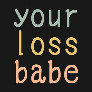 your loss babe T-Shirt