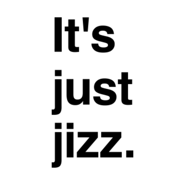 It's just jizz - Witty Slogan - T-Shirt | TeePublic