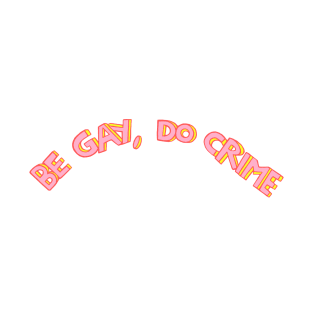 BE GAY, DO CRIME T-Shirt